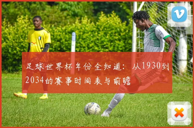 足球世界杯年份全知道：从1930到2034的赛事时间表与前瞻