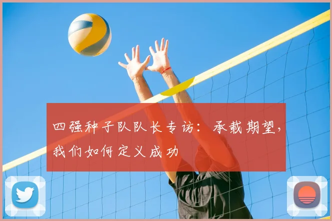 四强种子队队长专访：承载期望，我们如何定义成功
