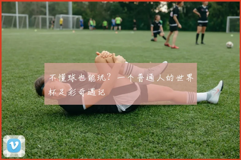不懂球也能玩？一个普通人的世界杯足彩奇遇记