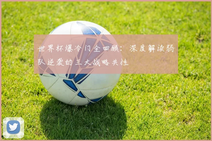 世界杯爆冷门全回顾：深度解读弱队逆袭的三大战略共性