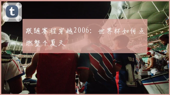 跟随赛程穿越2006：世界杯如何点燃整个夏天