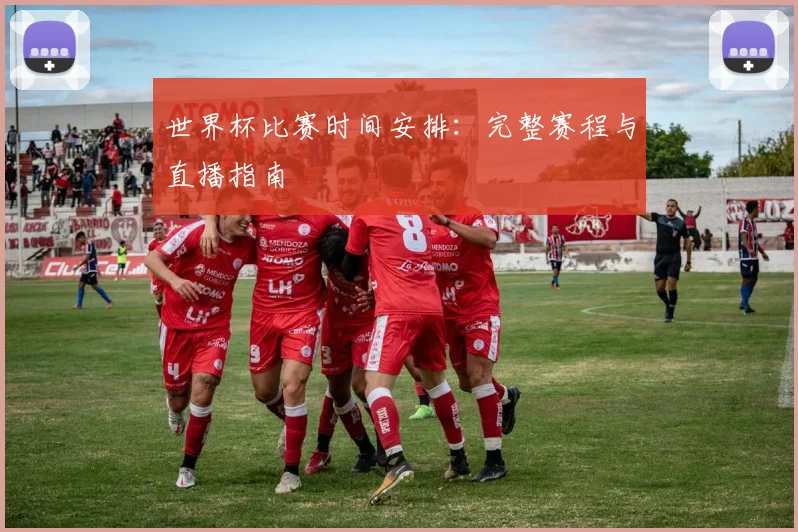 世界杯比赛时间安排：完整赛程与直播指南