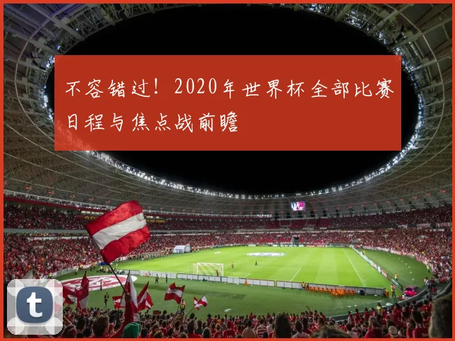 不容错过！2020年世界杯全部比赛日程与焦点战前瞻
