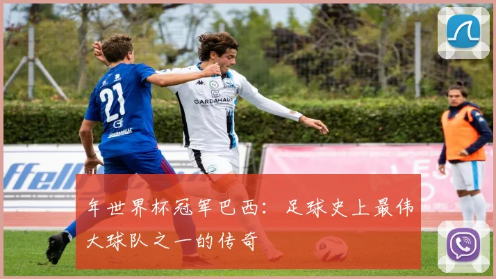 年世界杯冠军巴西：足球史上最伟大球队之一的传奇