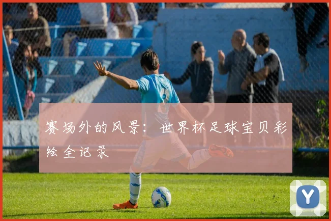 赛场外的风景：世界杯足球宝贝彩绘全记录