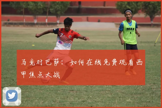 马竞对巴萨：如何在线免费观看西甲焦点大战