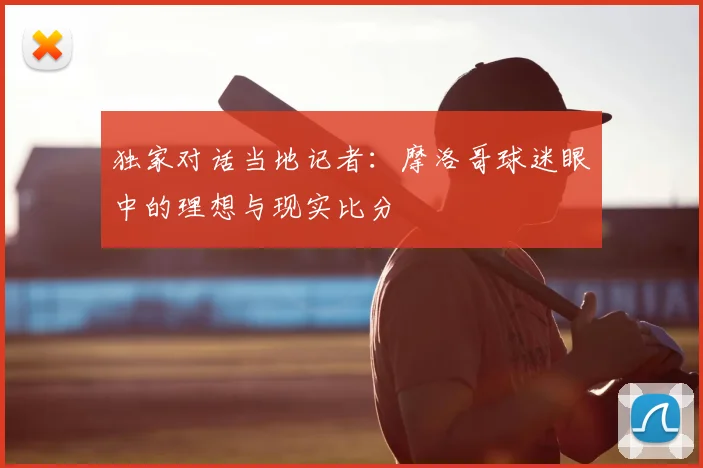 独家对话当地记者：摩洛哥球迷眼中的理想与现实比分