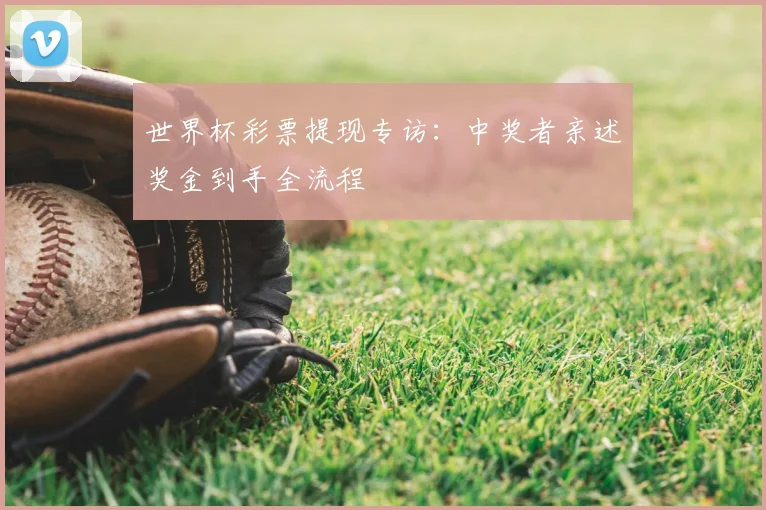 世界杯彩票提现专访:中奖者亲述奖金到手全流程