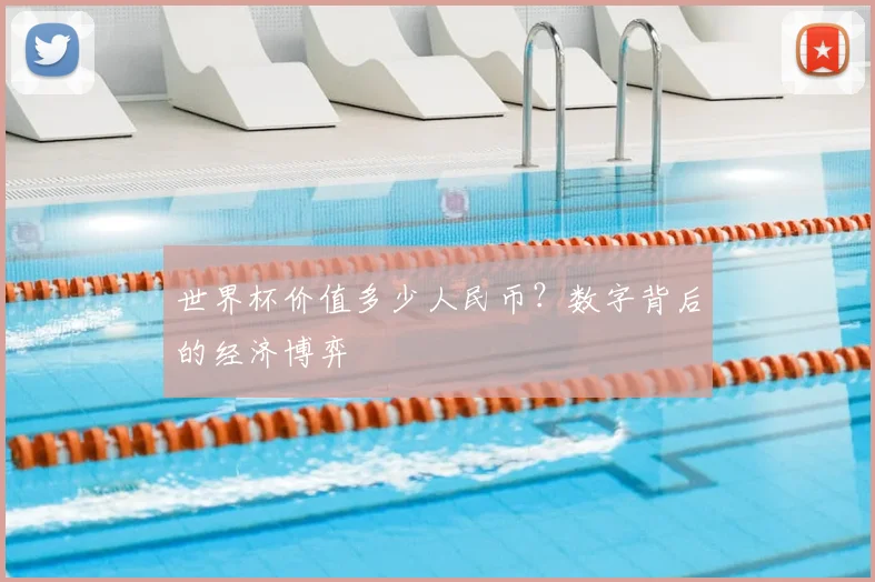 世界杯价值多少人民币？数字背后的经济博弈