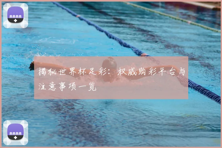 揭秘世界杯足彩：权威购彩平台与注意事项一览