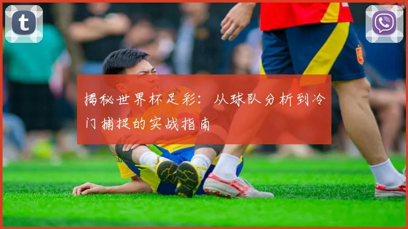 揭秘世界杯足彩:从球队分析到冷门捕捉的实战指南