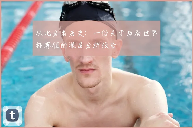 从比分看历史:一份关于历届世界杯赛程的深度分析报告