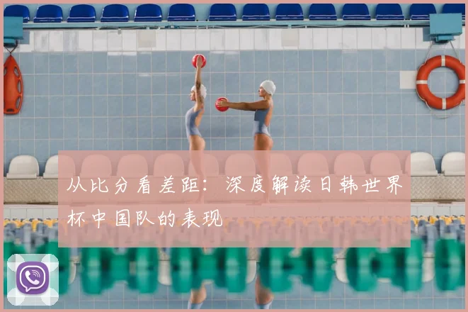 从比分看差距：深度解读日韩世界杯中国队的表现