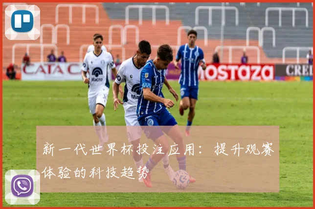 新一代世界杯投注应用：提升观赛体验的科技趋势