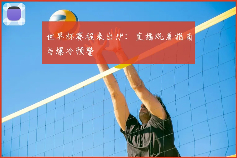 世界杯赛程表出炉：直播观看指南与爆冷预警