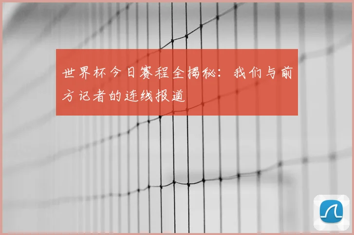 世界杯今日赛程全揭秘：我们与前方记者的连线报道