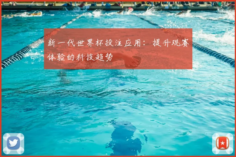 新一代世界杯投注应用：提升观赛体验的科技趋势