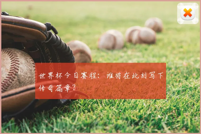 世界杯今日赛程：谁将在此刻写下传奇篇章？