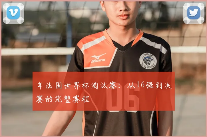 年法国世界杯淘汰赛：从16强到决赛的完整赛程