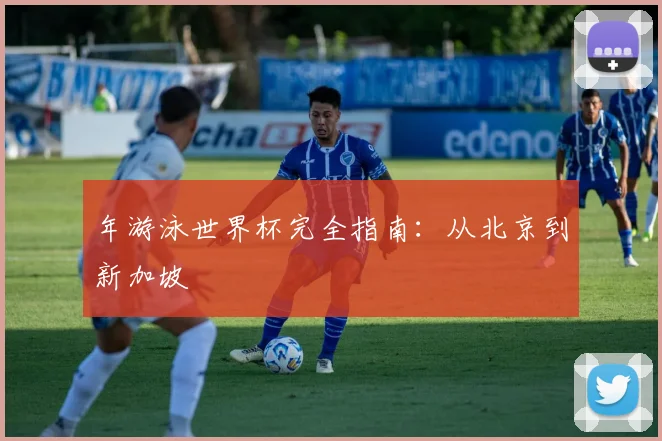 年游泳世界杯完全指南:从北京到新加坡
