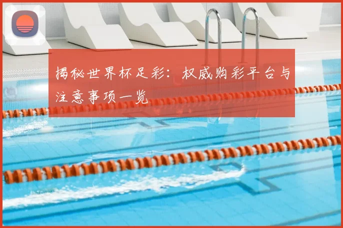 揭秘世界杯足彩：权威购彩平台与注意事项一览