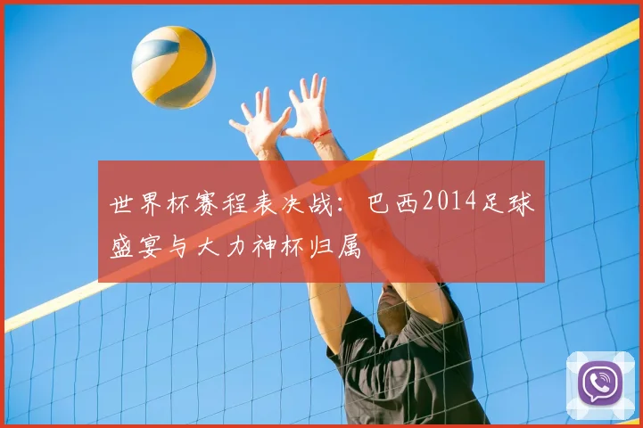 世界杯赛程表决战：巴西2014足球盛宴与大力神杯归属