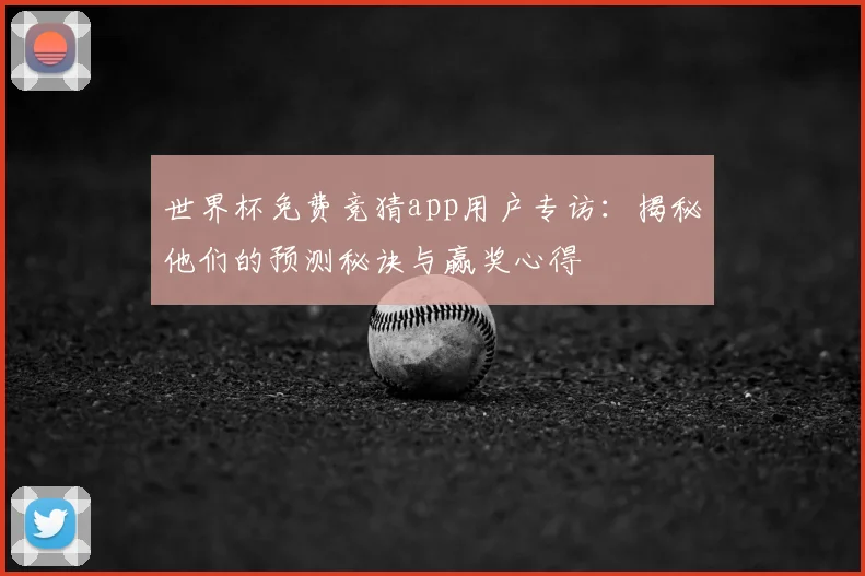 世界杯免费竞猜app用户专访:揭秘他们的预测秘诀与赢奖心得